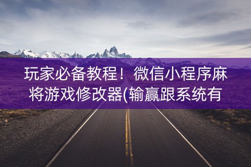 玩家必备教程！微信小程序麻将游戏修改器(输赢跟系统有关系吗)