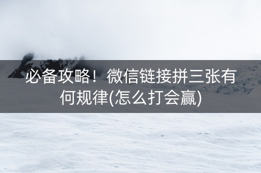 必备攻略！微信链接拼三张有何规律(怎么打会赢)