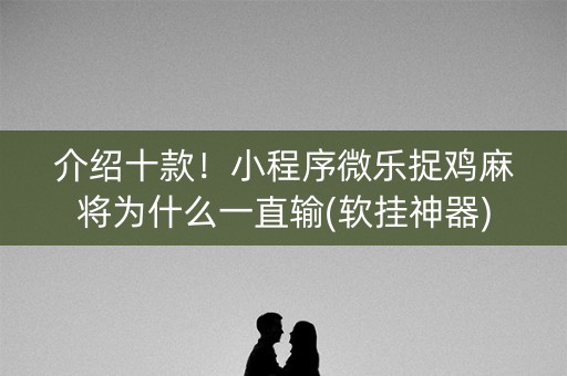 介绍十款！小程序微乐捉鸡麻将为什么一直输(软挂神器)