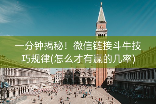 一分钟揭秘！微信链接斗牛技巧规律(怎么才有赢的几率)