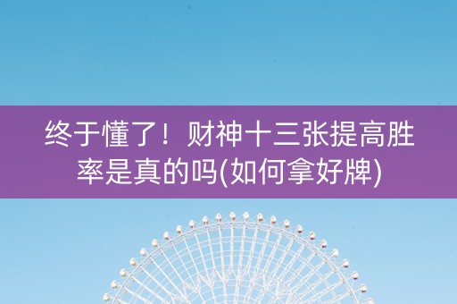 终于懂了！财神十三张提高胜率是真的吗(如何拿好牌)
