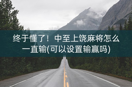 终于懂了！中至上饶麻将怎么一直输(可以设置输赢吗)