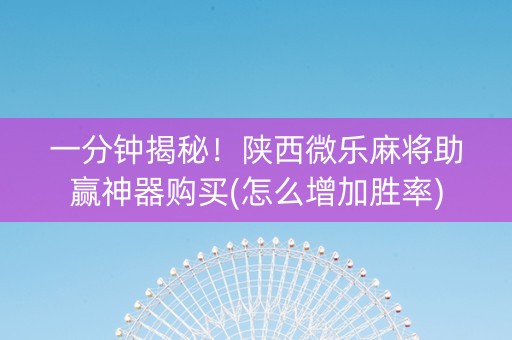 一分钟揭秘！陕西微乐麻将助赢神器购买(怎么增加胜率)