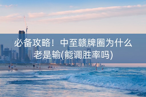 必备攻略！中至赣牌圈为什么老是输(能调胜率吗)