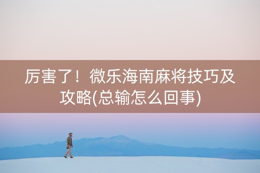 厉害了！微乐海南麻将技巧及攻略(总输怎么回事)