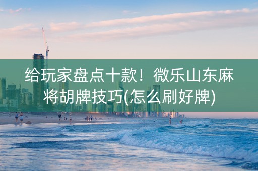 给玩家盘点十款！微乐山东麻将胡牌技巧(怎么刷好牌)