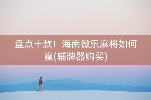 盘点十款！海南微乐麻将如何赢(辅牌器购买)