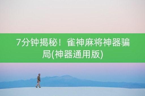 7分钟揭秘！雀神麻将神器骗局(神器通用版)