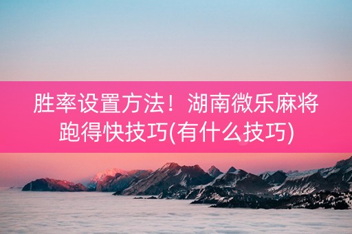 胜率设置方法！湖南微乐麻将跑得快技巧(有什么技巧)