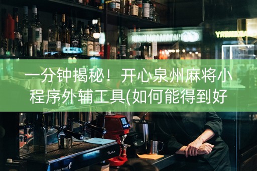 一分钟揭秘！开心泉州麻将小程序外辅工具(如何能得到好牌)