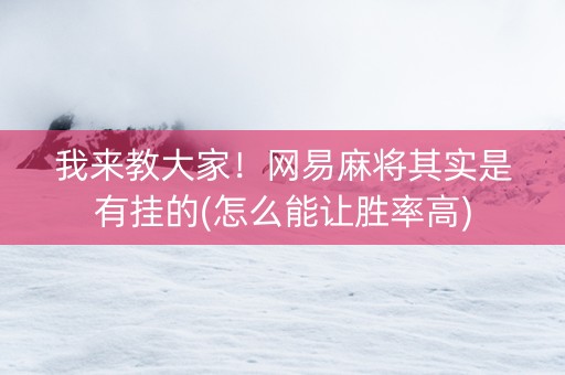 我来教大家！网易麻将其实是有挂的(怎么能让胜率高)