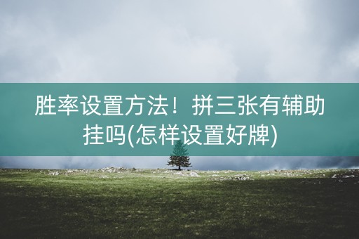 胜率设置方法！拼三张有辅助挂吗(怎样设置好牌)