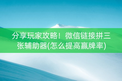 分享玩家攻略！微信链接拼三张辅助器(怎么提高赢牌率)