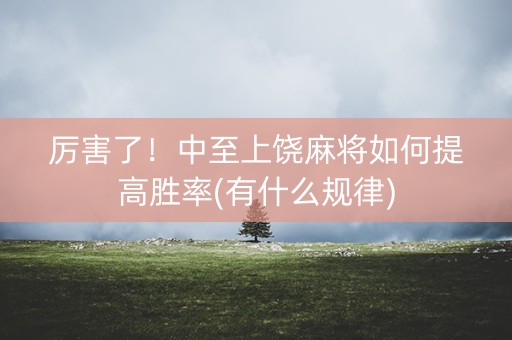 厉害了！中至上饶麻将如何提高胜率(有什么规律)