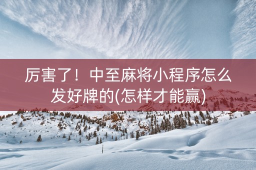 厉害了！中至麻将小程序怎么发好牌的(怎样才能赢)