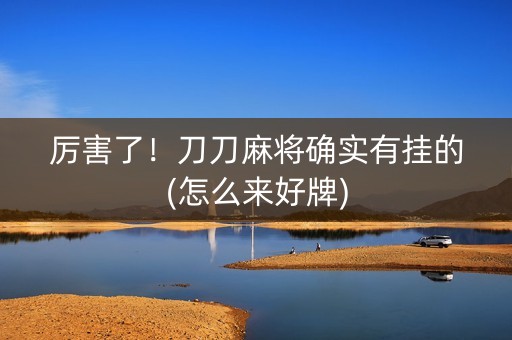厉害了！刀刀麻将确实有挂的(怎么来好牌)