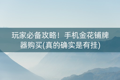 玩家必备攻略！手机金花铺牌器购买(真的确实是有挂)