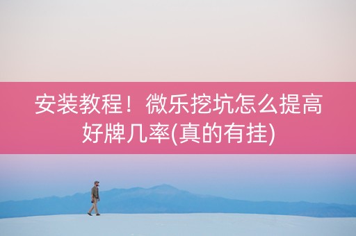 安装教程！微乐挖坑怎么提高好牌几率(真的有挂)