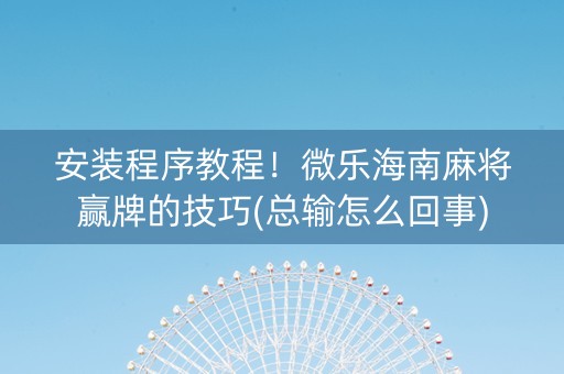 安装程序教程！微乐海南麻将赢牌的技巧(总输怎么回事)