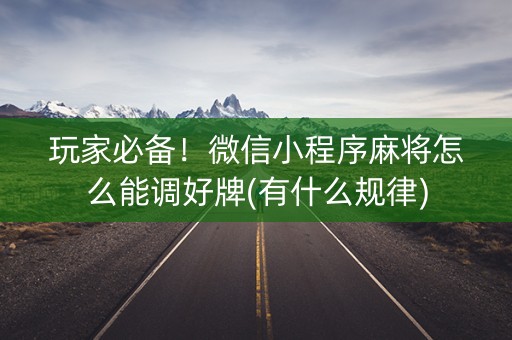 玩家必备！微信小程序麻将怎么能调好牌(有什么规律)