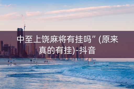 中至上饶麻将有挂吗”(原来真的有挂)-抖音