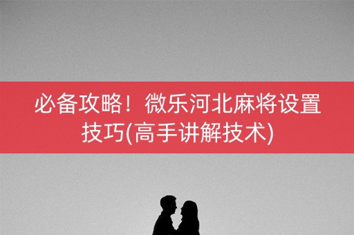 必备攻略！微乐河北麻将设置技巧(高手讲解技术)