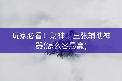 玩家必看！财神十三张辅助神器(怎么容易赢)
