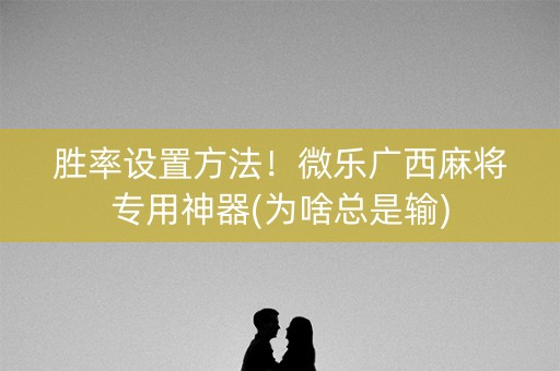 胜率设置方法！微乐广西麻将专用神器(为啥总是输)