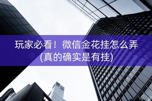 玩家必看！微信金花挂怎么弄(真的确实是有挂)