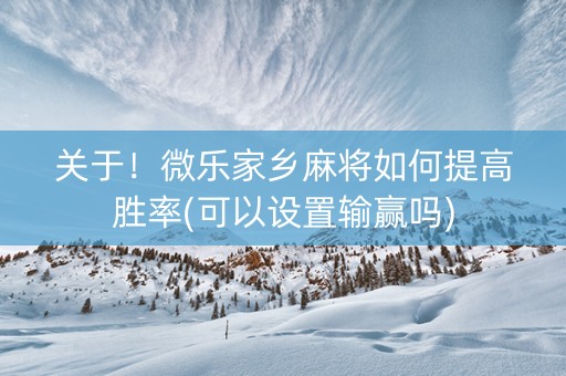 关于！微乐家乡麻将如何提高胜率(可以设置输赢吗)