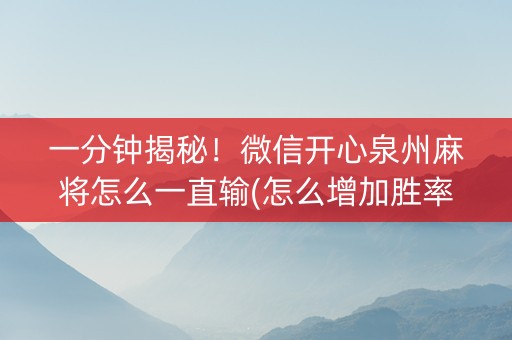 一分钟揭秘！微信开心泉州麻将怎么一直输(怎么增加胜率)