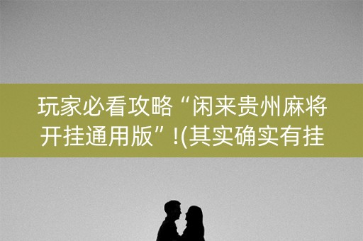 玩家必看攻略“闲来贵州麻将开挂通用版”!(其实确实有挂)-抖音
