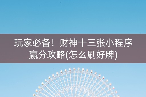 玩家必备！财神十三张小程序赢分攻略(怎么刷好牌)