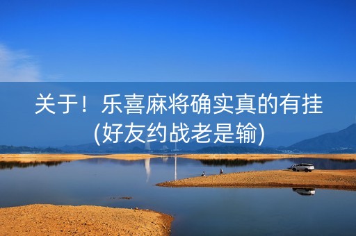 关于！乐喜麻将确实真的有挂(好友约战老是输)