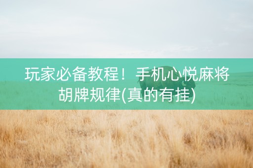 玩家必备教程！手机心悦麻将胡牌规律(真的有挂)