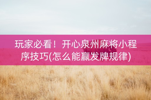 玩家必看！开心泉州麻将小程序技巧(怎么能赢发牌规律)
