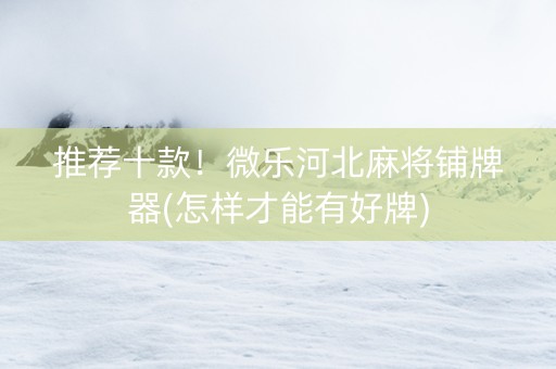 推荐十款！微乐河北麻将铺牌器(怎样才能有好牌)
