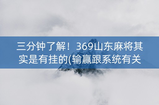 三分钟了解！369山东麻将其实是有挂的(输赢跟系统有关系吗)