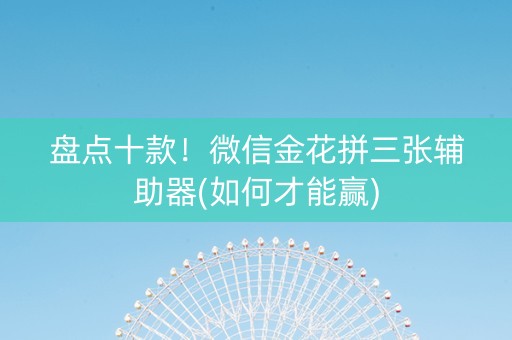 盘点十款！微信金花拼三张辅助器(如何才能赢)