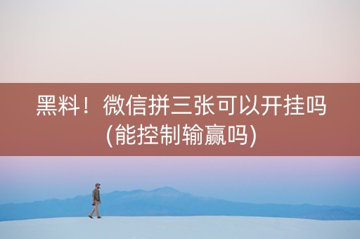 黑料！微信拼三张可以开挂吗(能控制输赢吗)