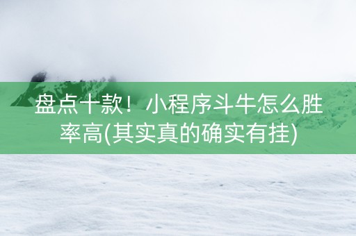 盘点十款！小程序斗牛怎么胜率高(其实真的确实有挂)