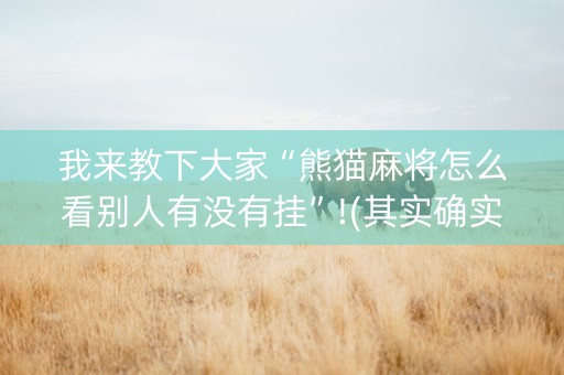 我来教下大家“熊猫麻将怎么看别人有没有挂”!(其实确实有挂)-抖音