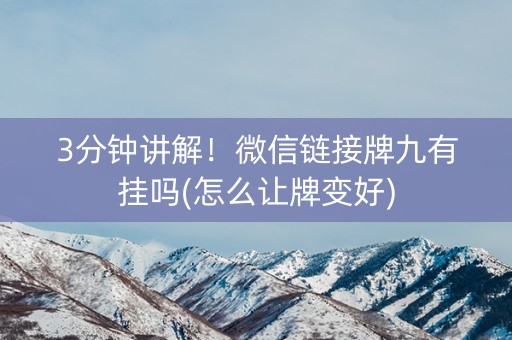3分钟讲解！微信链接牌九有挂吗(怎么让牌变好)