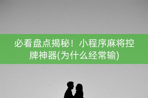 必看盘点揭秘！小程序麻将控牌神器(为什么经常输)