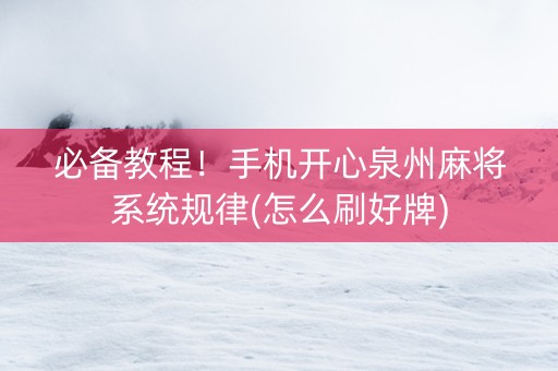 必备教程！手机开心泉州麻将系统规律(怎么刷好牌)