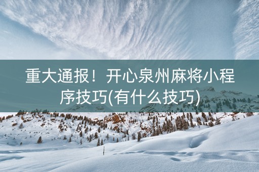 重大通报！开心泉州麻将小程序技巧(有什么技巧)