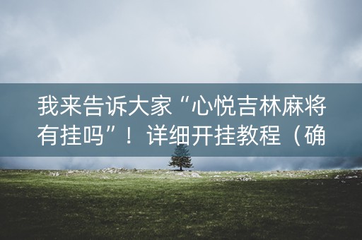 我来告诉大家“心悦吉林麻将有挂吗”！详细开挂教程（确实真的有挂)-抖音