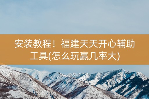 安装教程！福建天天开心辅助工具(怎么玩赢几率大)