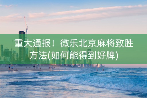 重大通报！微乐北京麻将致胜方法(如何能得到好牌)