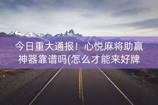 今日重大通报！心悦麻将助赢神器靠谱吗(怎么才能来好牌)